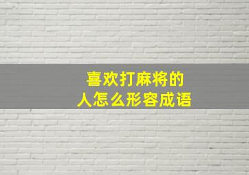 喜欢打麻将的人怎么形容成语