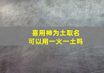 喜用神为土取名可以用一火一土吗