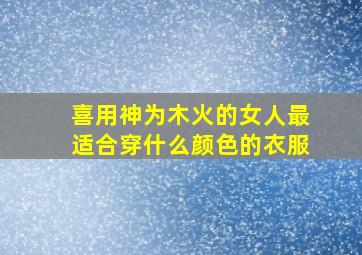 喜用神为木火的女人最适合穿什么颜色的衣服