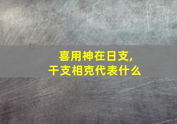 喜用神在日支,干支相克代表什么