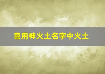 喜用神火土名字中火土