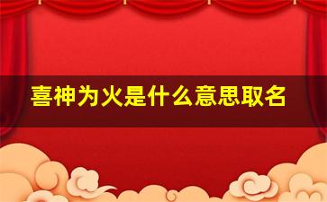 喜神为火是什么意思取名