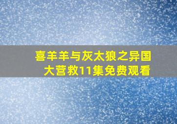 喜羊羊与灰太狼之异国大营救11集免费观看