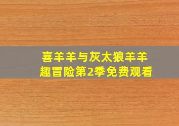 喜羊羊与灰太狼羊羊趣冒险第2季免费观看