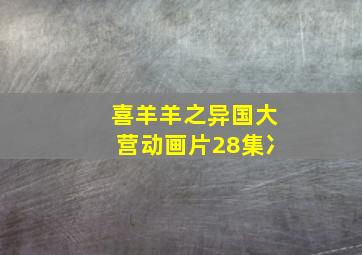 喜羊羊之异国大营动画片28集冫