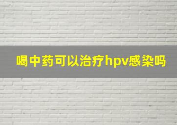 喝中药可以治疗hpv感染吗