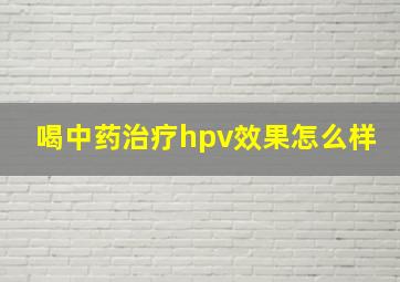 喝中药治疗hpv效果怎么样