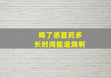 喝了感冒药多长时间能退烧啊