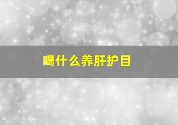 喝什么养肝护目