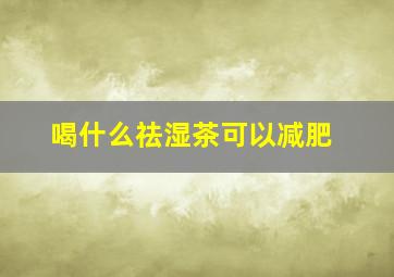 喝什么祛湿茶可以减肥