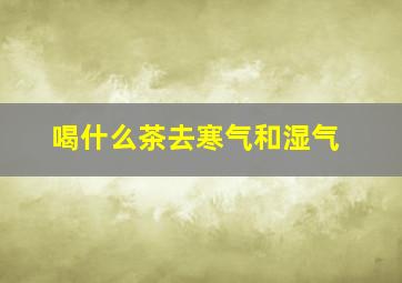 喝什么茶去寒气和湿气