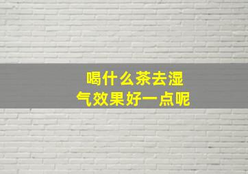 喝什么茶去湿气效果好一点呢