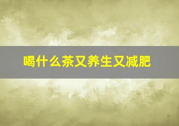 喝什么茶又养生又减肥