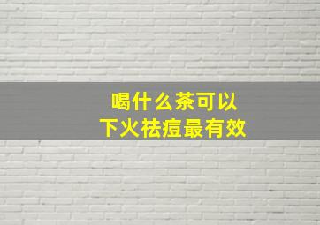 喝什么茶可以下火祛痘最有效