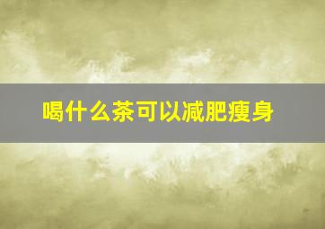 喝什么茶可以减肥瘦身