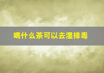 喝什么茶可以去湿排毒