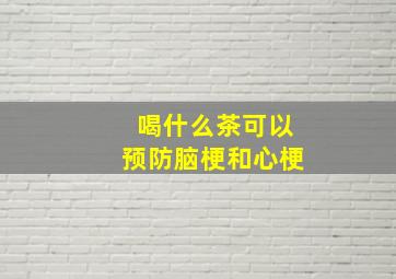 喝什么茶可以预防脑梗和心梗