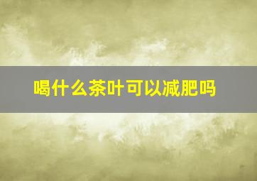 喝什么茶叶可以减肥吗