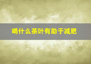 喝什么茶叶有助于减肥