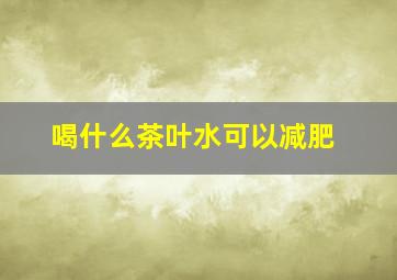 喝什么茶叶水可以减肥