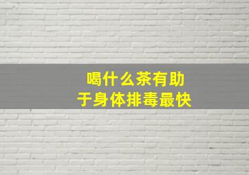 喝什么茶有助于身体排毒最快