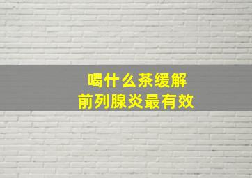 喝什么茶缓解前列腺炎最有效