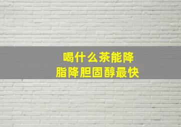 喝什么茶能降脂降胆固醇最快