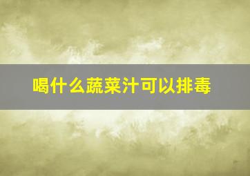 喝什么蔬菜汁可以排毒