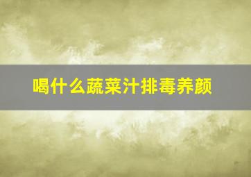 喝什么蔬菜汁排毒养颜