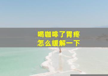 喝咖啡了胃疼怎么缓解一下