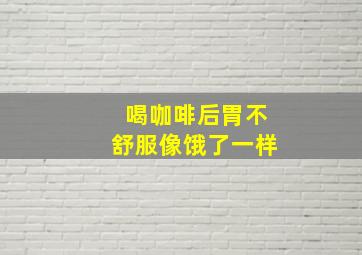 喝咖啡后胃不舒服像饿了一样