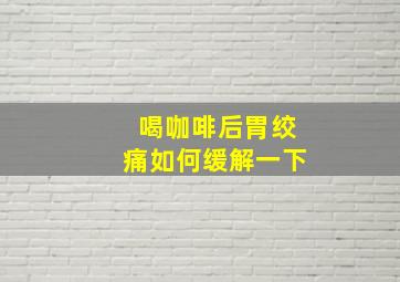 喝咖啡后胃绞痛如何缓解一下