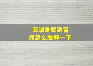 喝咖啡喝到胃痛怎么缓解一下