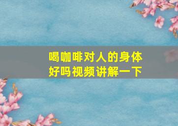 喝咖啡对人的身体好吗视频讲解一下