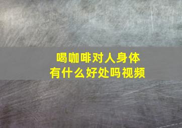 喝咖啡对人身体有什么好处吗视频