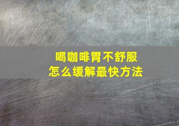 喝咖啡胃不舒服怎么缓解最快方法