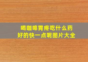 喝咖啡胃疼吃什么药好的快一点呢图片大全