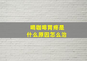 喝咖啡胃疼是什么原因怎么治