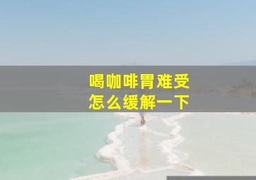 喝咖啡胃难受怎么缓解一下