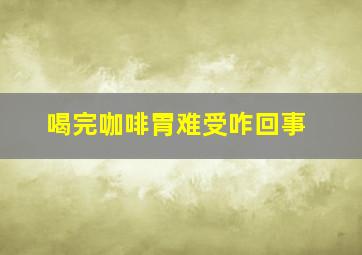 喝完咖啡胃难受咋回事