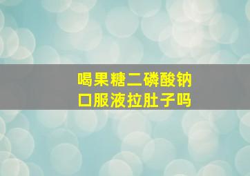 喝果糖二磷酸钠口服液拉肚子吗