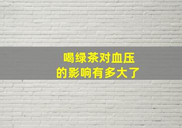 喝绿茶对血压的影响有多大了