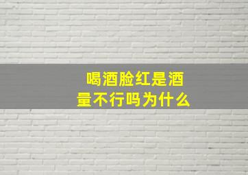 喝酒脸红是酒量不行吗为什么