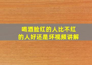 喝酒脸红的人比不红的人好还是坏视频讲解