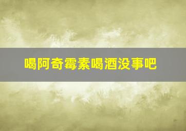 喝阿奇霉素喝酒没事吧