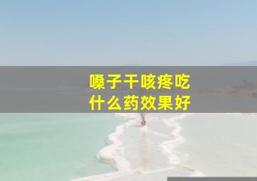 嗓子干咳疼吃什么药效果好