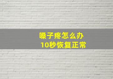 嗓子疼怎么办10秒恢复正常