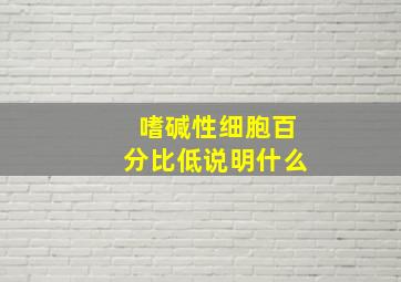 嗜碱性细胞百分比低说明什么