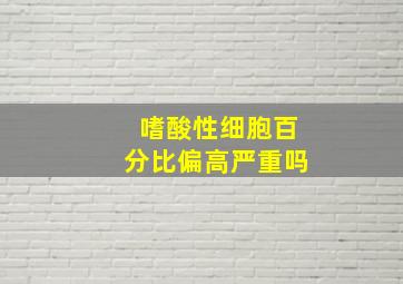 嗜酸性细胞百分比偏高严重吗