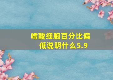 嗜酸细胞百分比偏低说明什么5.9